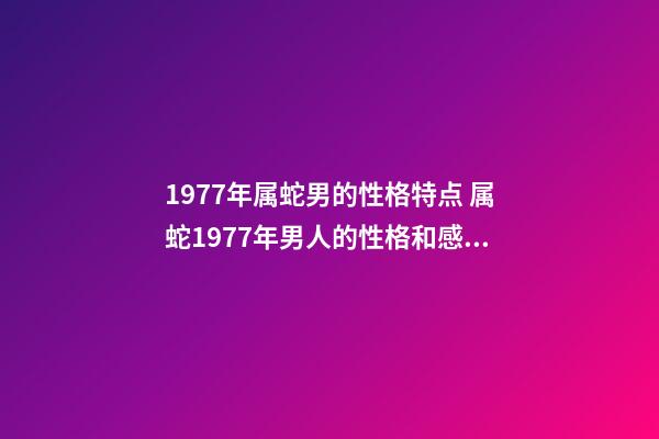 1977年属蛇男的性格特点 属蛇1977年男人的性格和感情 1977属蛇人的性格和脾气，属蛇人的性格和脾气男-第1张-观点-玄机派